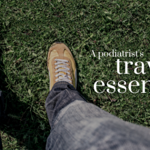 A Podiatrist’s Travel Essentials